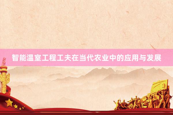 智能温室工程工夫在当代农业中的应用与发展